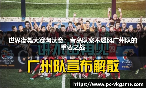 世界街舞大赛淘汰赛:青岛队密不透风广州队的重要之战