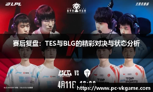 赛后复盘：TES与BLG的精彩对决与状态分析