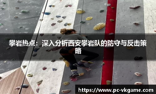 攀岩热点：深入分析西安攀岩队的防守与反击策略