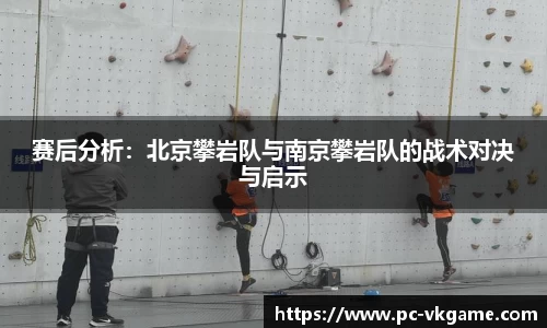 赛后分析：北京攀岩队与南京攀岩队的战术对决与启示