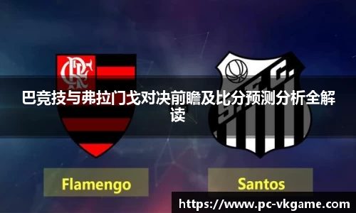 巴竞技与弗拉门戈对决前瞻及比分预测分析全解读
